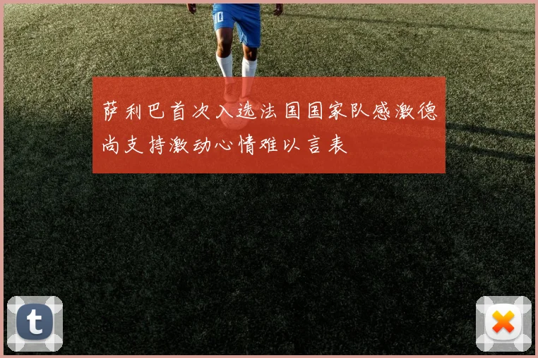 萨利巴首次入选法国国家队感激德尚支持激动心情难以言表