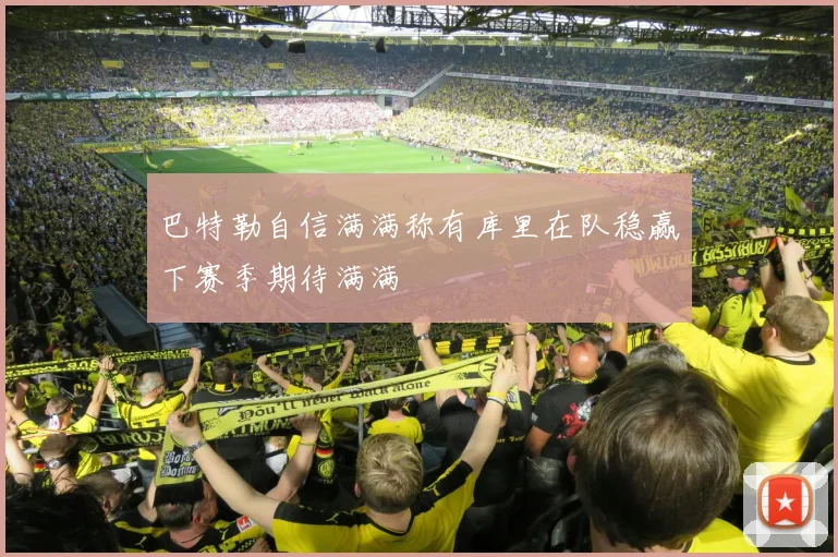 巴特勒自信满满称有库里在队稳赢下赛季期待满满