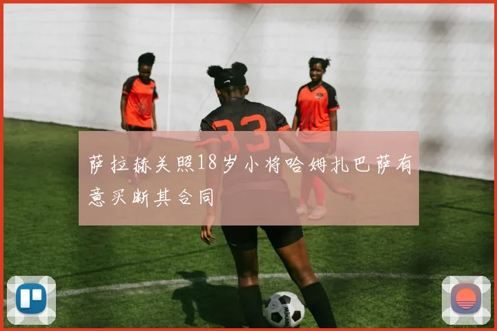 萨拉赫关照18岁小将哈姆扎巴萨有意买断其合同