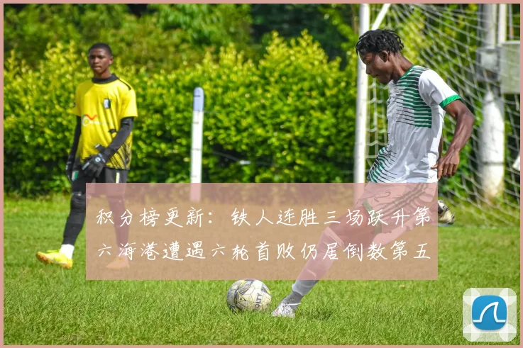 积分榜更新：铁人连胜三场跃升第六海港遭遇六轮首败仍居倒数第五