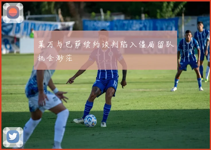 莱万与巴萨续约谈判陷入僵局留队机会渺茫
