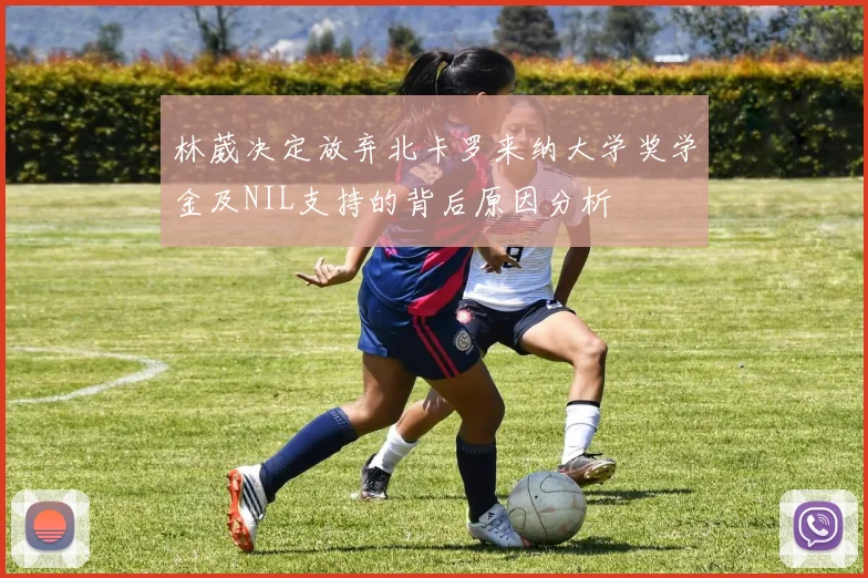 林葳决定放弃北卡罗来纳大学奖学金及NIL支持的背后原因分析