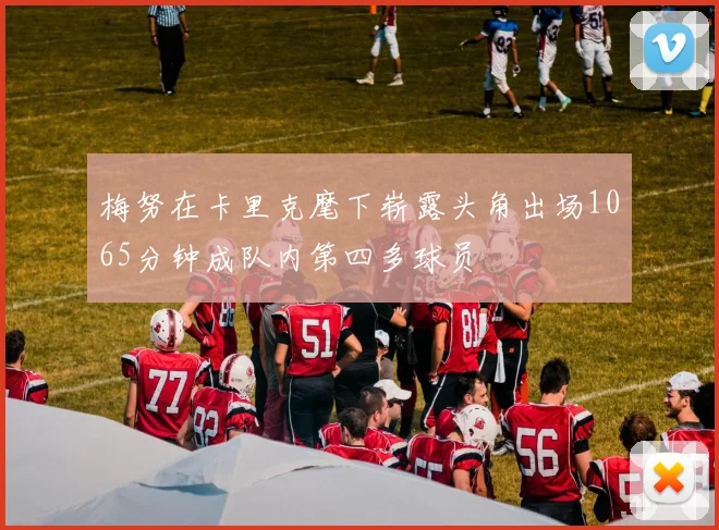 梅努在卡里克麾下崭露头角出场1065分钟成队内第四多球员